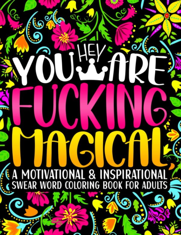 Hey You Are Fucking Magical: Swear Word Coloring Book for Adults: A Motivational Swearing Colouring Book with Funny Pages to Color for Stress Relief and Relaxation (...