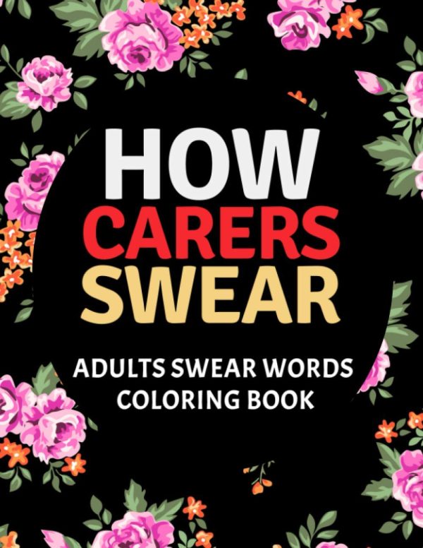 How Carers Swear Coloring Book: An Adult Coloring Book (Hilarious Coloring Book for Grown Ups) | Clean Swear Word Caregiver Coloring Book Gift Idea