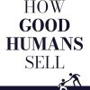 How Good Humans Sell: The Proven Path to B2B Sales Success