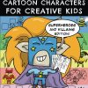 How To Draw Cartoon Characters For Creative Kids: Superheroes and Villains Edition