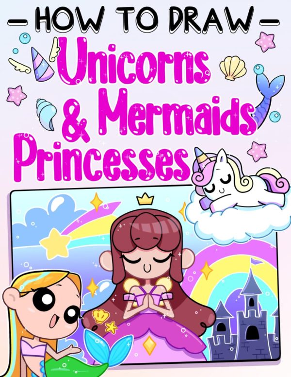 How To Draw Unicorns, Mermaids and Fairy Princesses: Learn To Draw Magical Creatures For Fantasy Lovers In This Cute And Easy, Step-by-Step Drawing Book For Kids And Beginners