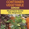 How To Grow A Plentiful Container Vegetable Garden: Must-Have Guide For Beginners: Easy Growing Vegetables In Containers