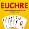 How to Play Euchre: A Step By Step Beginners Guide On How To Play Euchre Card Game, Rules, Card Game Instructions, Winning Strategies, Variants