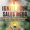 Ignite Your Sales Hero: Unique sales insights and strategies that will turn your life around.