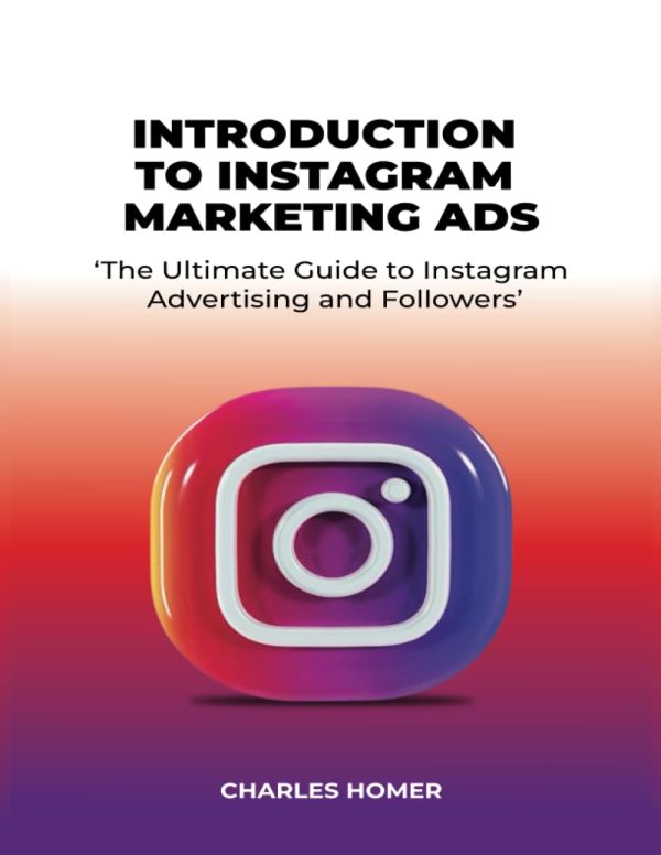 INTRODUCTION TO INSTAGRAM MARKETING ADS: ‘The Ultimate Guide to Instagram Advertising and Followers’