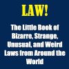 IT’S THE LAW!: The Little Book of Bizarre, Strange, Unusual, and Weird Laws from Around the World