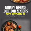 KIDNEY DISEASE DIET FOR SENIORS ON STAGE 3: A Cookbook with Recipes for Healing Kidneys in Stage 3 Kidney Disease, with Less Salt, Potassium, and ... Wellness Series: Nourishing...