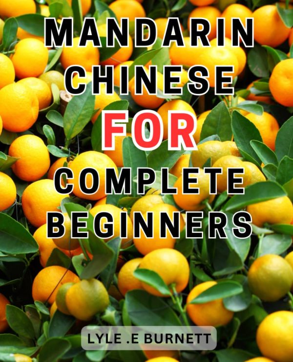 Mandarin Chinese For Complete Beginners: Unlock your Language Potential with Engaging Lessons, Interactive Activities, and Practical Exercises, Perfect for Beginners