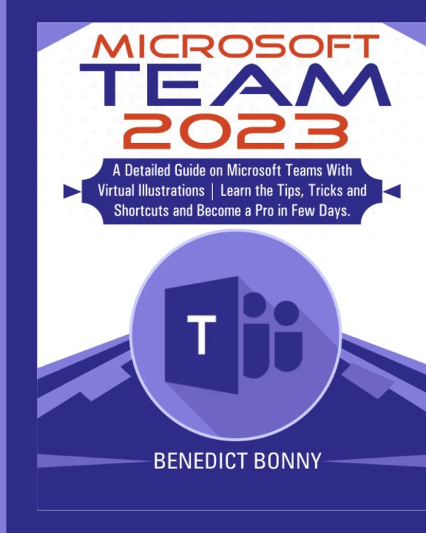 Microsoft Teams 2023: A Detailed Guide on Microsoft Teams With Virtual Illustrations | Learn the Tips, Tricks and Shortcuts and Become a Pro in Few Days.