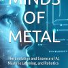Minds of Metal: The Evolution and Essence of AI, Machine Learning, and Robotics: Handbook for Everyone