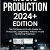 Music Production | 2024+ Edition: The Professional Studio Guide for Producers, Songwriters, Artists & Audio Mastering Engineers