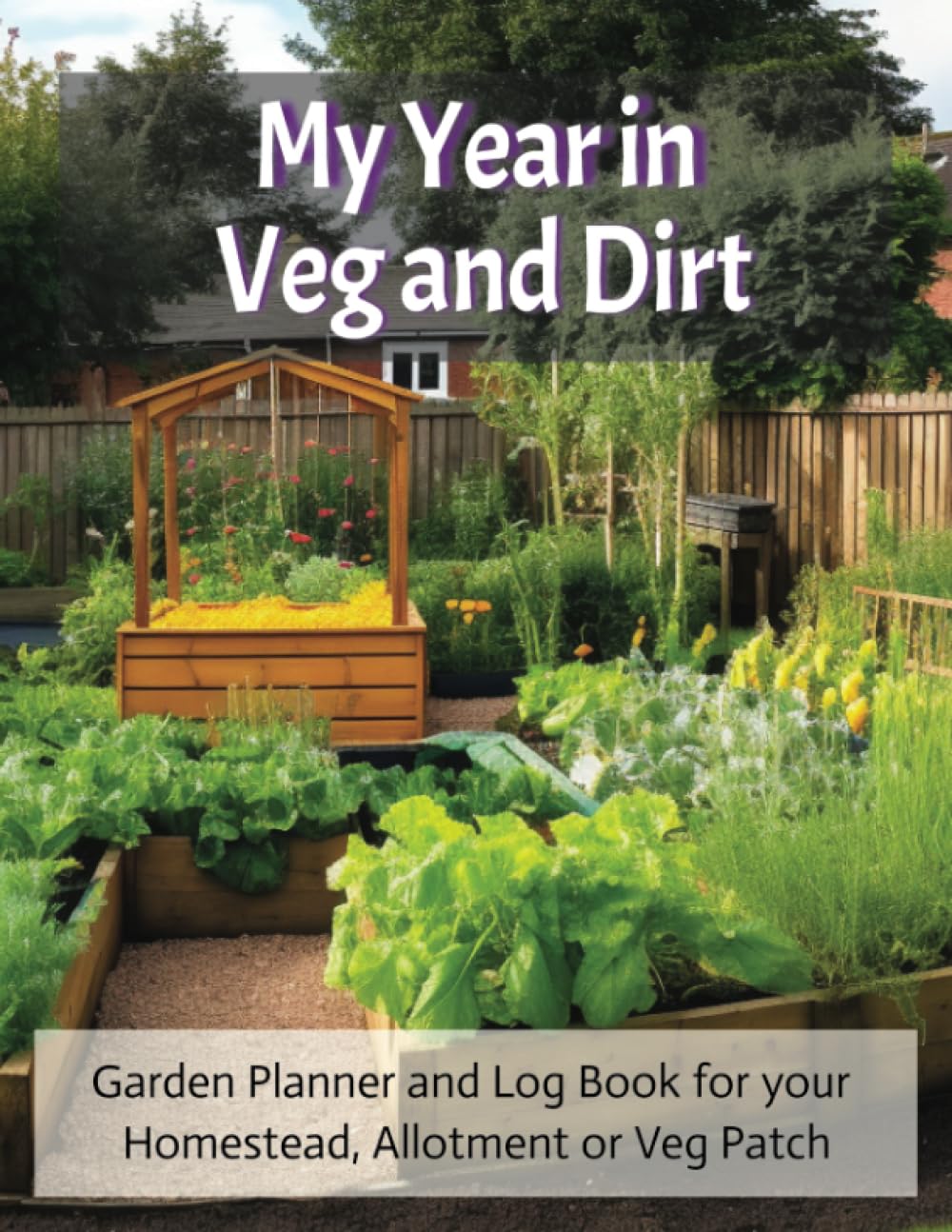 My Year in Veg and Dirt: Garden Planner and Log Book for your Homestead, Allotment or Veg Patch