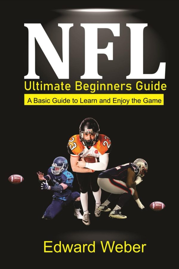 NFL Ultimate Beginners Guide: A Basic Guide to Learn and Enjoy the Game