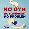 No GYM No Equipment No Problem it's Time to Be Fit: 28 Day Challenge, Workout at Home, Anytime Anywhere Bodyweight Exercise Book, Be Fit and Stay Fit, Be Healthy and Stay Healthy.