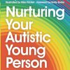 Nurturing Your Autistic Young Person: A Parent’s Handbook to Supporting Newly Diagnosed Teens and Pre-Teens