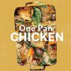 One Pan Chicken: 70 All-in-One Chicken Recipes For Simple Meals, Every Day