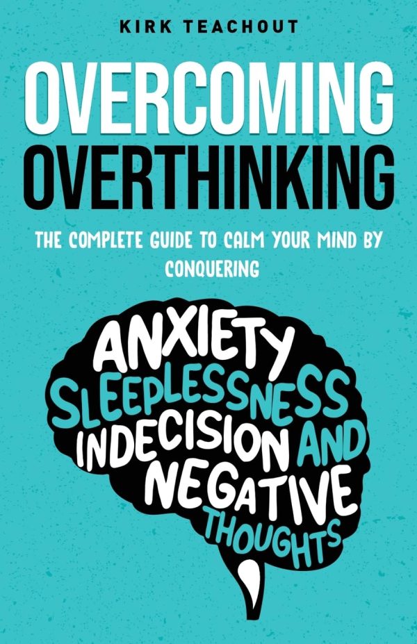 Overcoming Overthinking: The Complete Guide to Calm Your Mind by Conquering Anxiety, Sleeplessness, Indecision, and Negative Thoughts (The Personal Transformation Series)