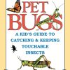 Pet Bugs: A Kid's Guide to Catching and Keeping Touchable Insects