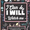 Positive Mental Health Journal & Wellbeing Log Book: I Can And I Will Watch Me - Set Goals, Track Moods, Anxiety, Energy, Sleep & Even Log Food Intake.