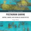 Posthuman Gaming: Avatars, Gamers, and Entangled Subjectivities (Routledge Advances in Game Studies)