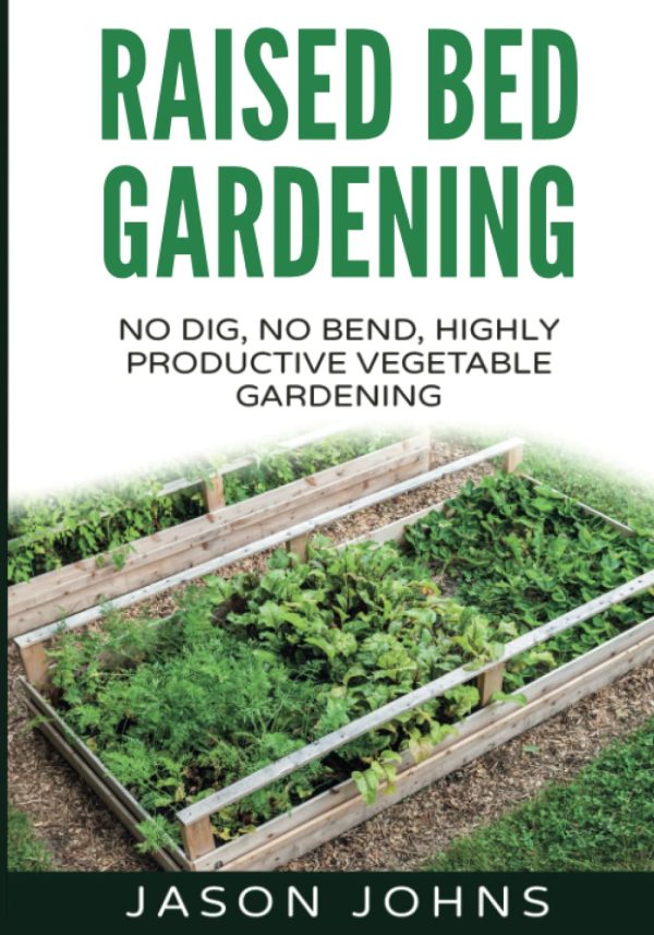 Raised Bed Gardening - A Guide To Growing Vegetables In Raised Beds: No Dig, No Bend, Highly Productive Vegetable Gardens: 11 (Inspiring Gardening Ideas)