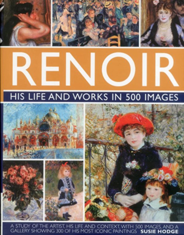 Renoir: His Life and Works in 500 Images: An Illustrated Exploration of the Artist, His Life and Context, with a Gallery of 300 of His Greatest Works