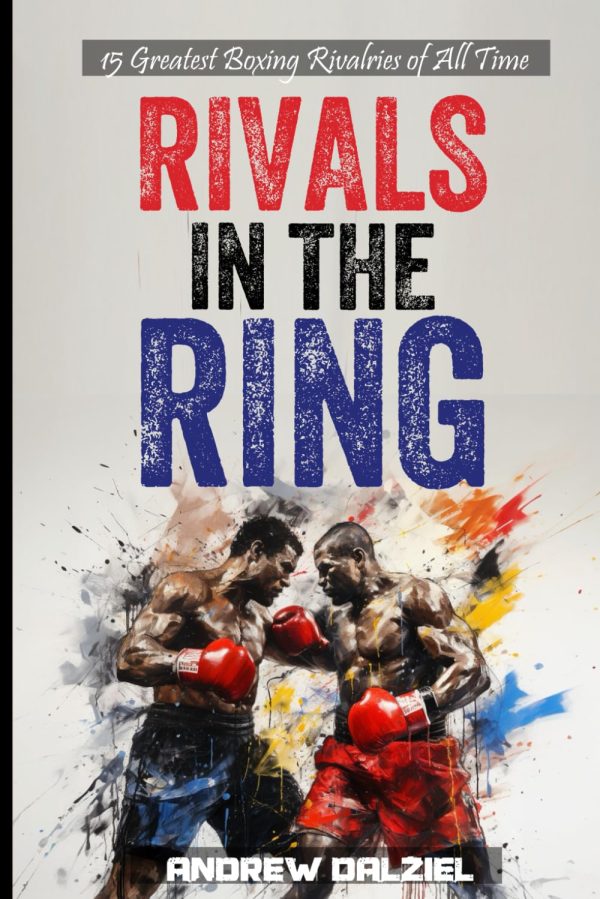 Rivals in the Ring: 15 Greatest Boxing Rivalries of All Time (Greatest Sporting Rivalries)