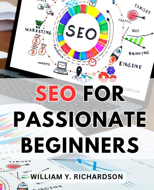 SEO For Passionate Beginners: A Guide to Boost Your Website's Visibility & Rank #1 on the Internet | Unlock the Power of Search Engine Optimization to Drive Traffic & Achieve...