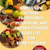 SIMPLE LOW SODIUM, PHOSPHORUS, POTASSIUM, AND PROTEIN CURATED FOOD LIST FOR KIDNEY DISEASE : The Ultimate Food List for Your Renal Health plus Foods to Avoid, Essential Proteins...