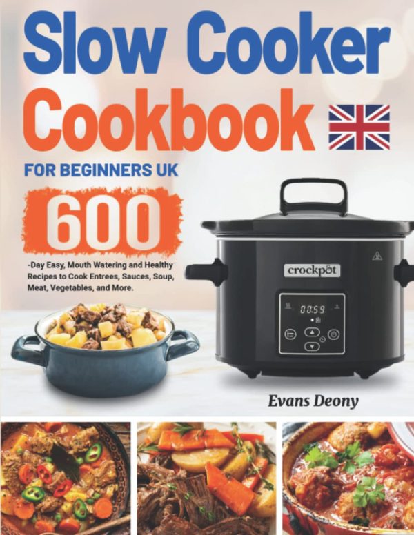 Slow Cooker Cookbook for Beginners UK: 600-Day Easy, Mouth Watering and Healthy Recipes to Cook Entrees, Sauces, Soup, Meat, Vegetables, and More.