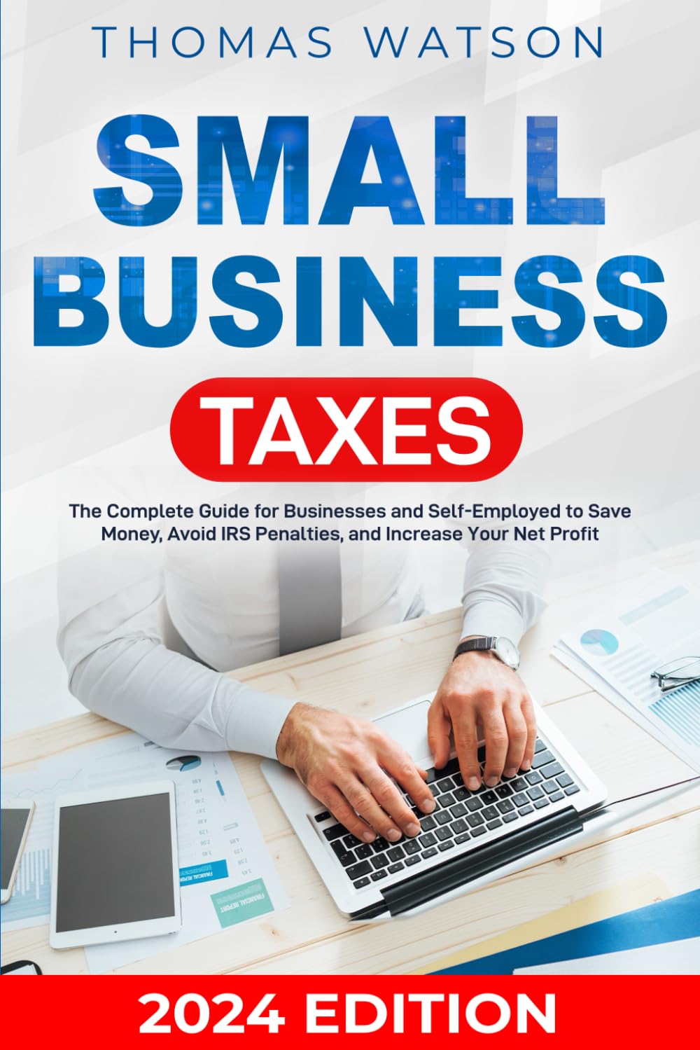 Small Business Taxes: The Complete Guide for Businesses and Self-Employed to Save Money, Avoid IRS Penalties, and Increase Your Net Profit