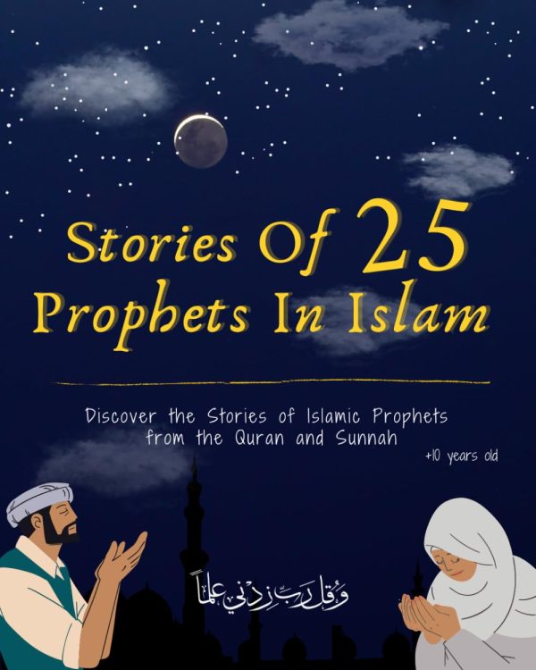 Stories Of 25 Prophets In Islam, Getting To Know & Love Prophets: Muslim Book Tells The Stories Of All Prophets In A Chronological Order, An Educational Book For Adult & Young...