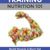 Strength Training Nutrition 101: Build Muscle & Burn Fat Easily...A Healthy Way Of Eating You Can Actually Maintain: 2 (Strength Training 101)
