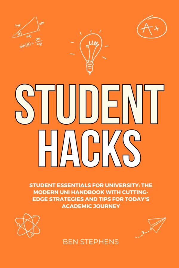 Student Hacks: Student Essentials for University: The Modern Uni Handbook with Cutting-Edge Strategies and Tips for Today's Academic Journey