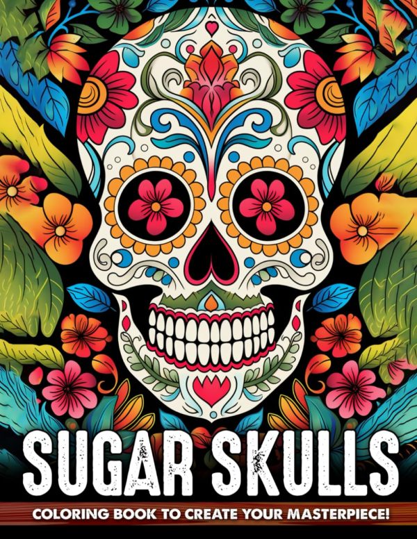 Sugar Skulls Coloring Book: A Day of the Dead Skull Illustrations with Beautiful Flowers, Fun Patterns, and Mexican Inspired Designs