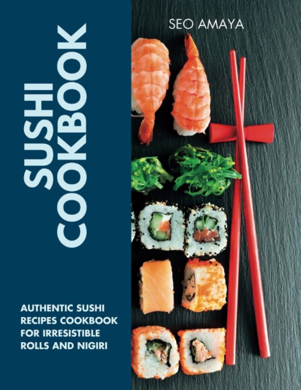 SUSHI COOKBOOK: AUTHENTIC SUSHI RECIPES COOKBOOK FOR IRRESISTIBLE ROLLS AND NIGIRI