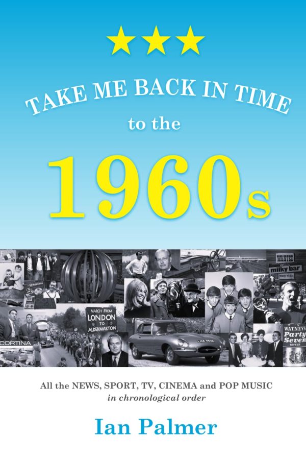 Take Me Back in Time to the 1960s: All the NEWS, SPORT, TV, CINEMA and POP MUSIC in chronological order (England's past decades - all the news, sports and pop-culture in...