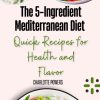 The 5-Ingredient Mediterranean Diet: Quick Recipes for Health and Flavor