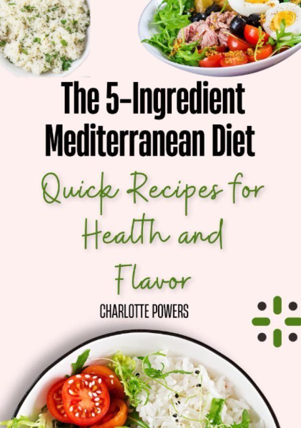 The 5-Ingredient Mediterranean Diet: Quick Recipes for Health and Flavor