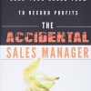 The Accidental Sales Manager: How to Take Control and Lead Your Sales Team to Record Profits