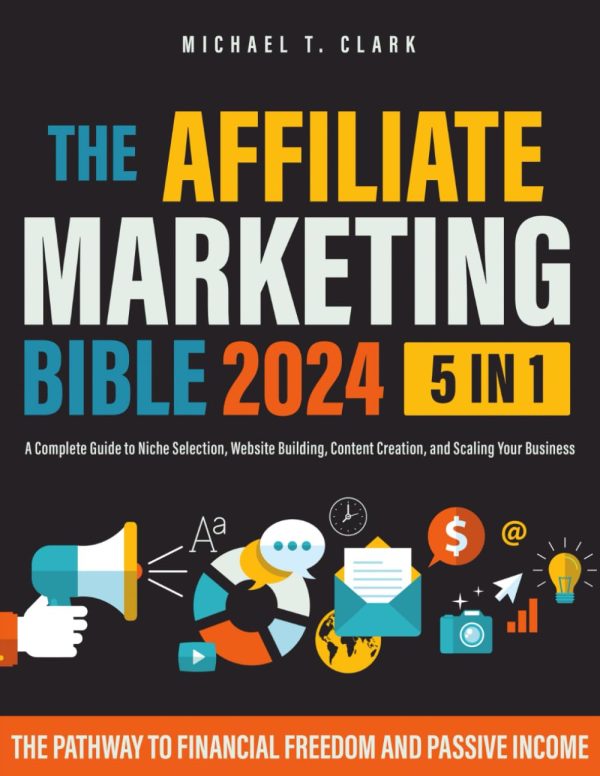 The Affiliate Marketing Bible: [5 in 1] The Pathway to Financial Freedom and Passive Income | A Complete Guide to Niche Selection, Website Building, Content Creation, and...