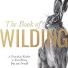 The Book of Wilding: A Practical Guide to Rewilding, Big and Small