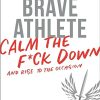 The Brave Athlete: Calm the F*ck Down and Rise to the Occasion