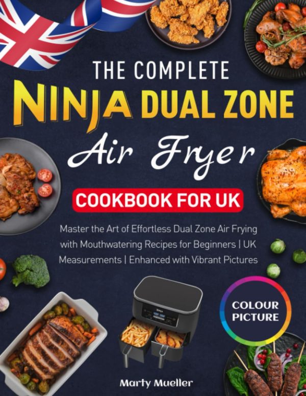 The Complete Ninja Dual Zone Air Fryer Cookbook for UK: Master the Art of Effortless Dual Zone Air Frying with Mouthwatering Recipes for Beginners | UK Measurements | Enhanced...