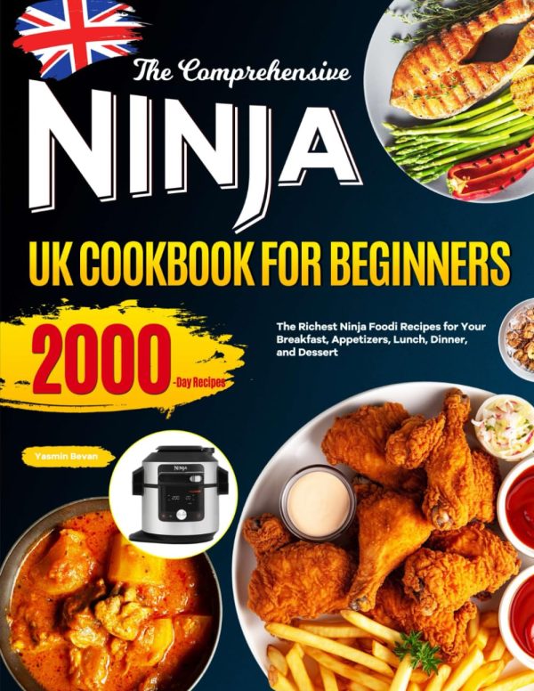 The Comprehensive Ninja UK Cookbook for Beginners: The Richest Ninja Foodi Recipes for Your Breakfast, Appetizers, Lunch, Dinner, and Dessert