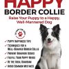 The Happy Border Collie: Raise Your Puppy to a Happy, Well-Mannered dog (The Happy Paw Series)