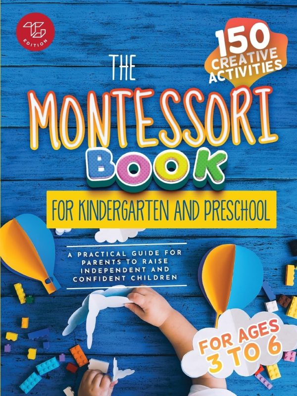 The Montessori Book for Kindergarten and Preschool: 150 creative activities for ages 3 to 6 - a practical guide for parents to raise independent and confident children...