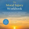 The Moral Injury Workbook: Acceptance and Commitment Therapy Skills for Moving Beyond Shame, Anger, and Trauma to Reclaim Your Values