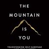 The Mountain Is You: Transforming Self-Sabotage Into Self-Mastery