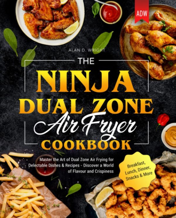 The Ninja Dual Zone Air Fryer Cookbook: Master the Art of Dual Zone Air Frying for Delectable Dishes & Recipes - Discover a World of Flavour and Crispiness | Breakfast, Lunch,...